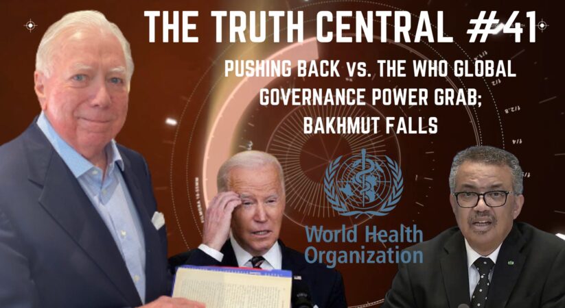 The Truth Central May 22, 2023: Pushing Back vs the WHO Global Governance Power Grab; Bakhmut Falls