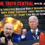 Putin’s New Nuclear Threat, Biden Admin Underestimates the Houthis, More Fani Follies – The Truth Central