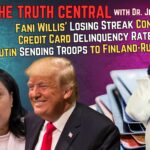 Fani Willis’ Loses Again; Putin Sending Troops to Finland Border; Credit Card Delinquencies Rise – The Truth Central